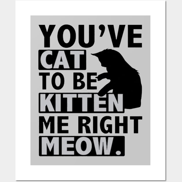 You've Cat To Be Kitten Me Right Meow Wall Art by Esliger